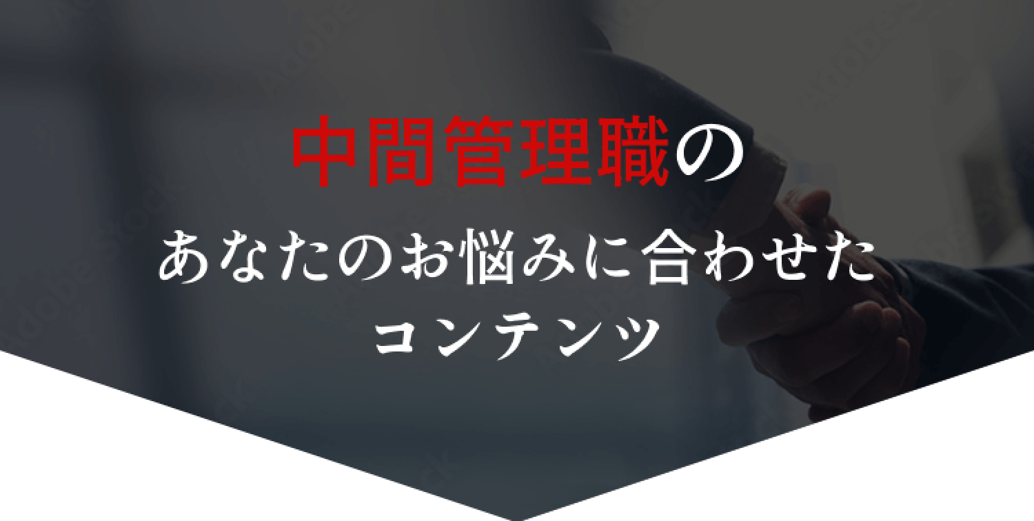 中間管理職のあなたのお悩みに合わせたコンテンツ